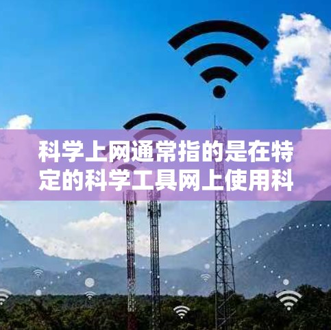 科学上网通常指的是在特定的科学工具网上使用科学计算器。科学计算器是一种功能强大的计算工具，支持复杂的数学运算、公式计算、程序编写等。以下是一些使用科学上网打开科学计算器的步骤