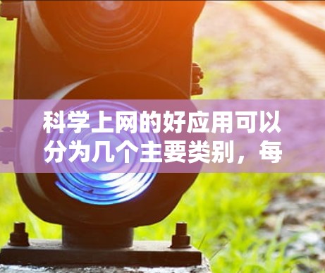 科学上网的好应用可以分为几个主要类别，每个类别涵盖不同的功能和应用场景。以下是这些应用的分类和总结