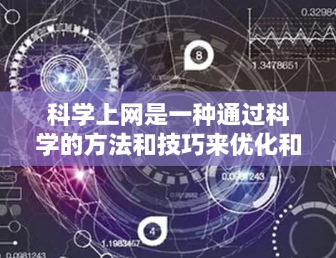 科学上网是一种通过科学的方法和技巧来优化和管理网络使用，以提高效率、安全性和用户体验。以下是一些科学上网的常见方法和技巧