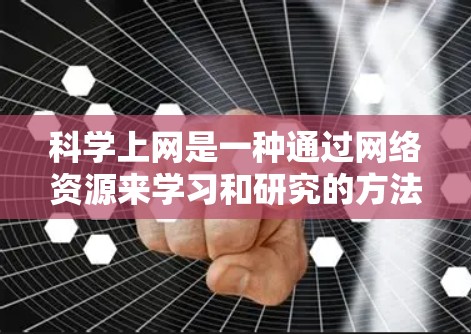 科学上网是一种通过网络资源来学习和研究的方法，主要涉及在线课程、工具包、数据库和在线图书馆等。以下是一个详细且结构化的指南，帮助你更好地利用科学上网