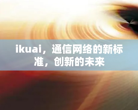 ikuai，通信网络的新标准，创新的未来
