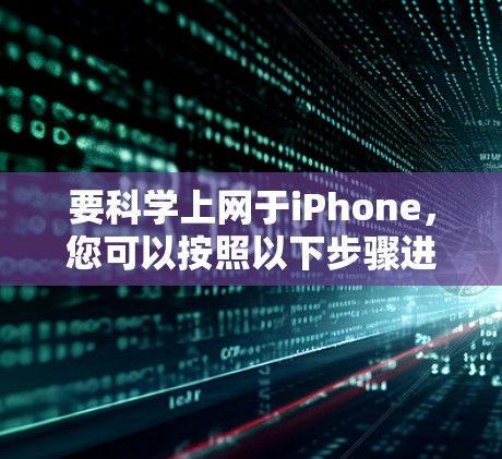 要科学上网于iPhone,您可以按照以下步骤进行操作 要科学上网于iPhone,您可以按照以下步骤进行操作
