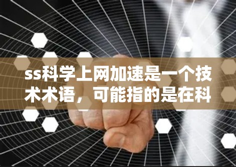 ss科学上网加速是一个技术术语，可能指的是在科学计算或网络安全领域中的一种加速技术或工具。以下是对该术语的详细解释
