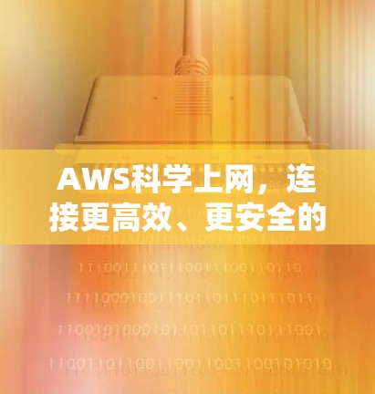 AWS科学上网,连接更高效、更安全的网络 AWS科学上网,连接更高效、更安全的网络