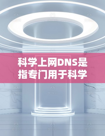科学上网DNS是指专门用于科学计算和互联网服务的DNS服务。如果你正在寻找一种免费且高效的科学上网DNS解决方案，以下是一些推荐