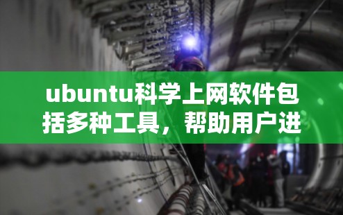 ubuntu科学上网软件包括多种工具，帮助用户进行科学计算和数据分析。以下是几个主要的软件