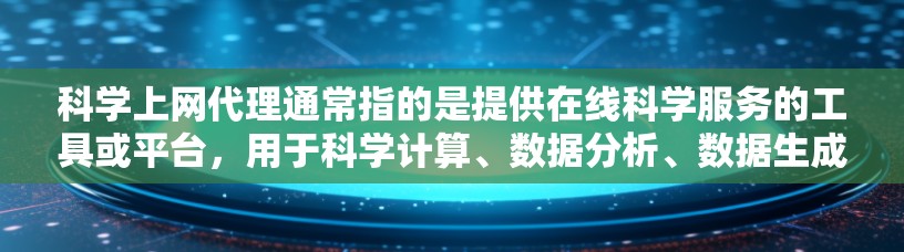 科学上网代理通常指的是提供在线科学服务的工具或平台，用于科学计算、数据分析、数据生成、实验设计等目的。以下是一些可能的科学上网代理服务类型和它们的用途