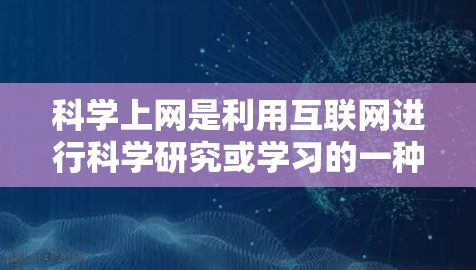 科学上网是利用互联网进行科学研究或学习的一种方法。如果你对科学上网感兴趣，可以尝试以下几点学习方法