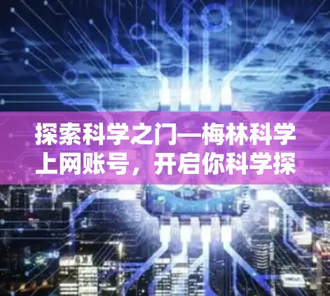 探索科学之门—梅林科学上网账号，开启你科学探索的新篇章