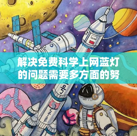 解决免费科学上网蓝灯的问题需要多方面的努力，包括减少蓝灯的使用、使用有效的护眼工具和软件、推广护眼知识，并制定和维护一个有效的护眼策略。以下是一步步的解决方案