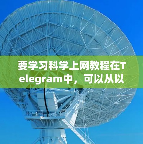 要学习科学上网教程在Telegram中，可以从以下几个步骤进行