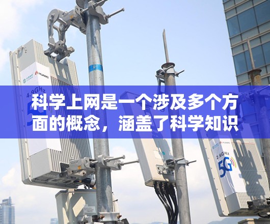 科学上网是一个涉及多个方面的概念，涵盖了科学知识的获取、科学教育、科学研究、科学工具的使用以及科学资源的共享等多个方面。为了更好地理解和掌握科学上网，可以从以下几个方面进行深入探索