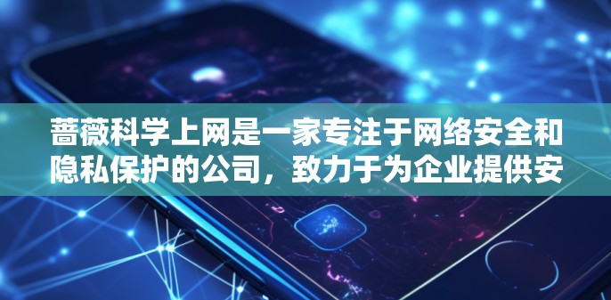 蔷薇科学上网是一家专注于网络安全和隐私保护的公司，致力于为企业提供安全的数据保护解决方案。以下是对其核心优势和技术创新的详细分析