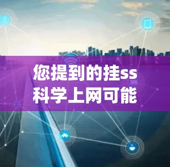 您提到的挂ss科学上网可能是打字错误或者拼写错误。如果您指的是 scientific computing（科学计算）或相关的软件和工具，我可以为您提供一些信息和建议