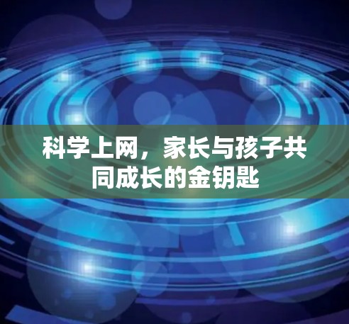 科学上网，家长与孩子共同成长的金钥匙