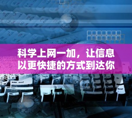 科学上网一加,让信息以更快捷的方式到达你身边 科学上网一加,让信息以更快捷的方式到达你身边