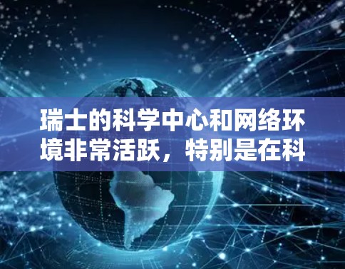 瑞士的科学中心和网络环境非常活跃，特别是在科学研究和学术交流方面。以下是一些与瑞士相关的科学节点和网络平台