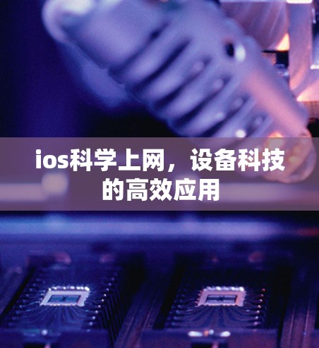 ios科学上网,设备科技的高效应用 ios科学上网,设备科技的高效应用