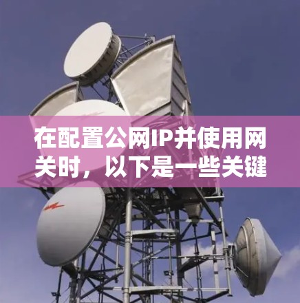 在配置公网IP并使用网关时,以下是一些关键步骤和考虑因素 在配置公网IP并使用网关时,以下是一些关键步骤和考虑因素