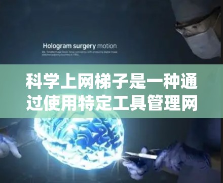 科学上网梯子是一种通过使用特定工具管理网络连接的系统，旨在保护用户数据安全并优化网络使用。以下是科学上网梯子的详细步骤