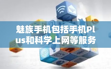 魅族手机包括手机Plus和科学上网等服务，两者在用途和功能上有所不同