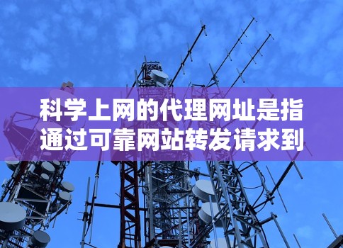 科学上网的代理网址是指通过可靠网站转发请求到科学服务器的代理，以保护用户免受攻击。以下是一些常见的科学上网代理和它们的用途