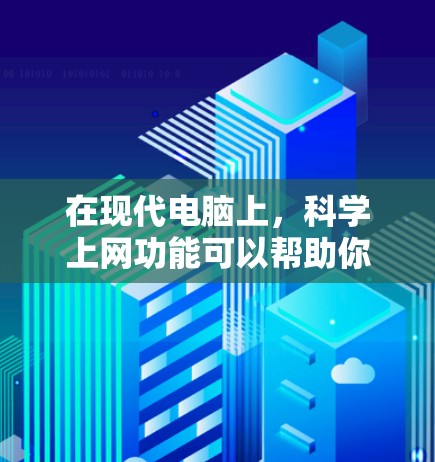 在现代电脑上，科学上网功能可以帮助你更好地管理网络环境，保护数据安全，同时提高工作效率。以下是一些常见的科学上网功能和设置方法
