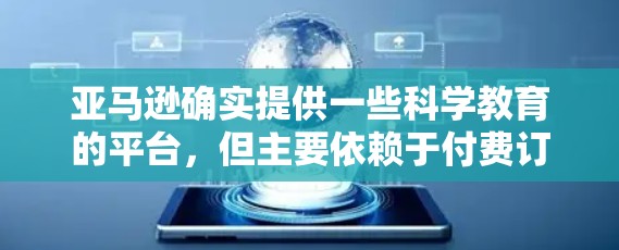 亚马逊确实提供一些科学教育的平台，但主要依赖于付费订阅或付费课程。以下是详细的步骤说明