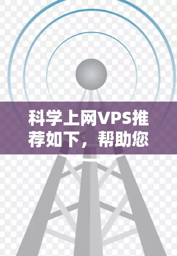 科学上网VPS推荐如下,帮助您提升网页浏览速度和稳定性 科学上网VPS推荐如下,帮助您提升网页浏览速度和稳定性