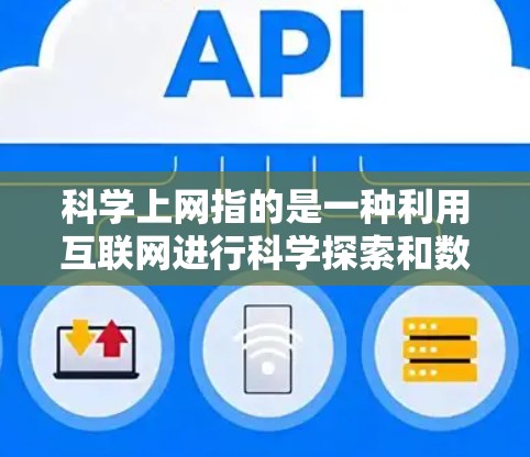 科学上网指的是一种利用互联网进行科学探索和数据分析的工具。科学上网可以帮助科学家、工程师、学生等在科学领域中高效地进行研究、实验和数据分析。以下是一些科学上网的常见用途和技巧