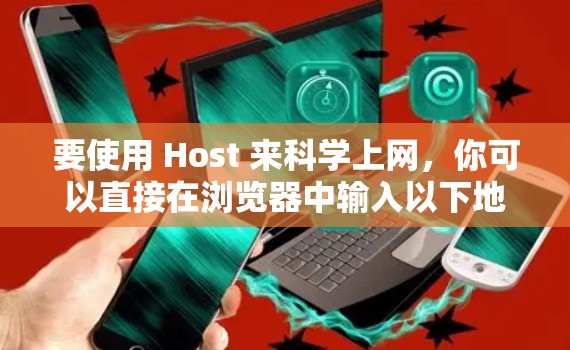 要使用 Host 来科学上网,你可以直接在浏览器中输入以下地址 要使用 Host 来科学上网,你可以直接在浏览器中输入以下地址