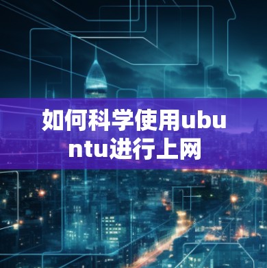 如何科学使用ubuntu进行上网