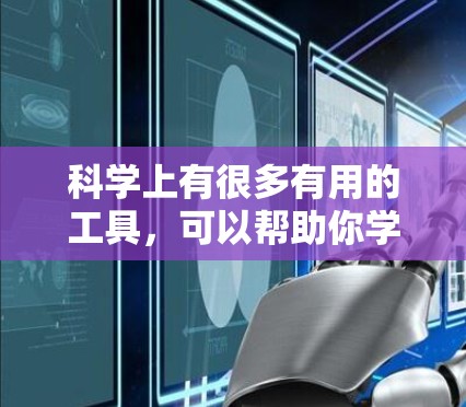 科学上有很多有用的工具，可以帮助你学习和探索科学领域。以下是一些推荐的工具和工具组，涵盖从查找资料到数据分析的各个方面