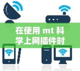 在使用 mt 科学上网插件时,遇到的问题主要集中在搜索结果重复、免费用户权限和链接不全等方面。以下是针对这些问题的逐步解决方案 在使用 mt 科学上网插件时,遇到的问题主要集中在搜索结果重复、免费用户权限和链接不全等方面。以下是针对这些问题的逐步解决方案