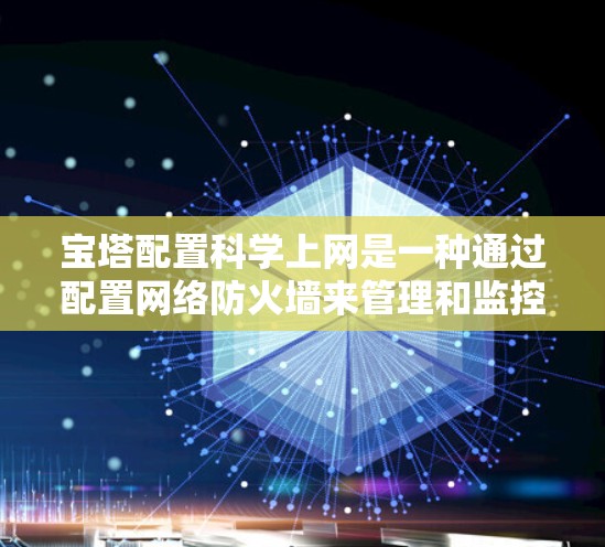 宝塔配置科学上网是一种通过配置网络防火墙来管理和监控网络流量的技术。科学上网通常指使用高级方法来确保网络的稳定性、安全性及其数据的流动控制。以下是关于宝塔配置科学上网的详细分析