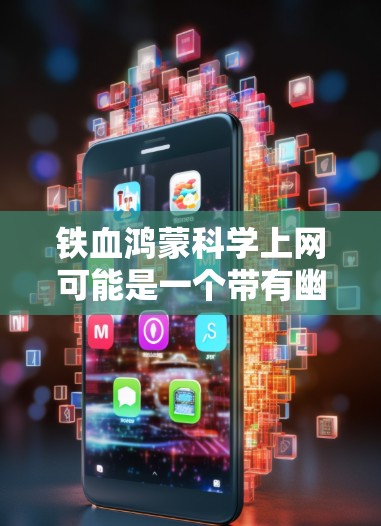 铁血鸿蒙科学上网可能是一个带有幽默或特定含义的网络用语。以下是对该短语的逐步解释