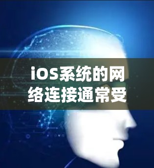 iOS系统的网络连接通常受多种因素影响，包括数据线的性能、手机设置、设备老化以及更新频率等。以下是一些优化iOS网络连接的方法和技巧