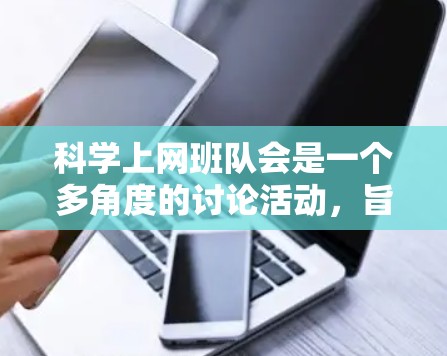 科学上网班队会是一个多角度的讨论活动,旨在通过学习科技知识、分享学习经验、探讨网络安全、团队合作以及个人成长等方面,促进班级成员之间的交流与互动。以下是该班队会的详细总结 科学上网班队会是一个多角度的讨论活动,旨在通过学习科技知识、分享学习经验、探讨网络安全、团队合作以及个人成长等方面,促进班级成员之间的交流与互动。以下是该班队会的详细总结