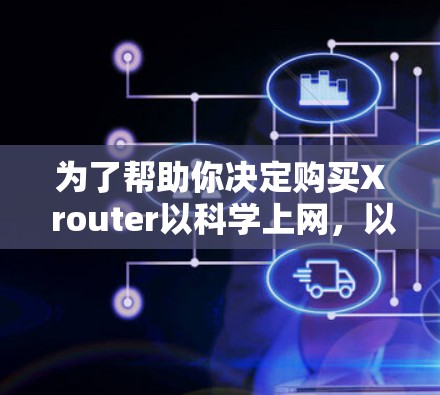 为了帮助你决定购买X router以科学上网，以下是对主要功能、适用场景、配置要求和考虑因素的详细分析