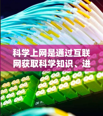 科学上网是通过互联网获取科学知识、进行科学研究和学习的途径。以下是获取科学上网的步骤和考虑因素