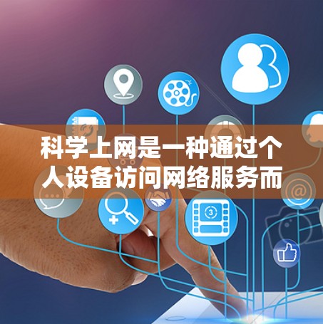 科学上网是一种通过个人设备访问网络服务而不依赖搜索引擎的方法,旨在提高访问速度和安全性。以下是对科学上网的详细指南 科学上网是一种通过个人设备访问网络服务而不依赖搜索引擎的方法,旨在提高访问速度和安全性。以下是对科学上网的详细指南
