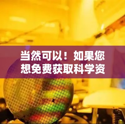当然可以！如果您想免费获取科学资料或进行科学计算，有许多在线资源和工具可以满足需求。以下是几个常见的免费科学工具和资源推荐
