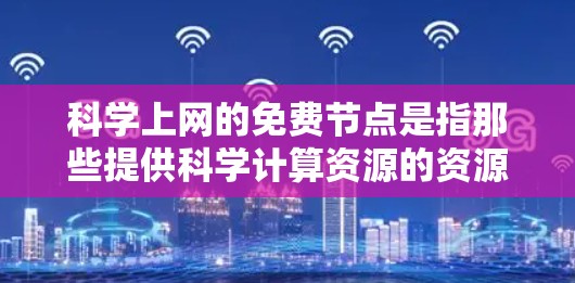 科学上网的免费节点是指那些提供科学计算资源的资源，通常由大学、研究机构或个人提供。以下是一些主要的免费节点