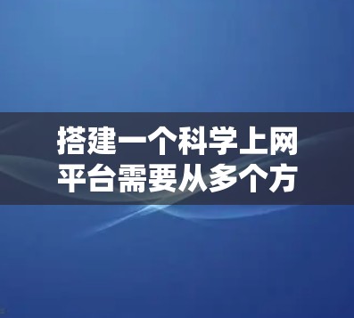 搭建一个科学上网平台需要从多个方面进行全面考虑,以下是一个结构化的解决方案 搭建一个科学上网平台需要从多个方面进行全面考虑,以下是一个结构化的解决方案