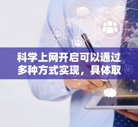 科学上网开启可以通过多种方式实现，具体取决于使用场景和工具。以下是基本步骤