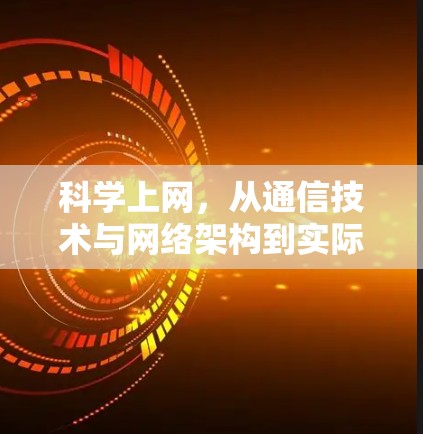科学上网，从通信技术与网络架构到实际应用的全面解析