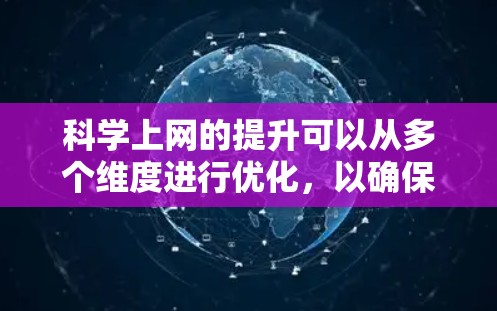 科学上网的提升可以从多个维度进行优化，以确保网络性能高效、安全、用户友好和兼容。以下是一个综合性的总结和建议