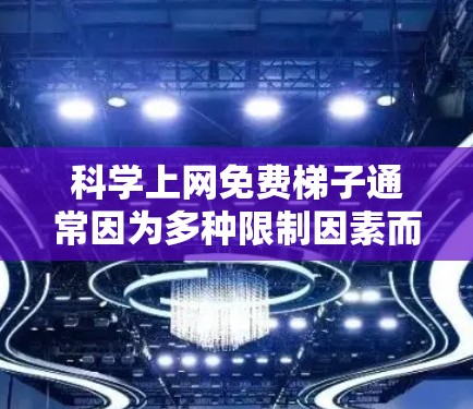 科学上网免费梯子通常因为多种限制因素而无法使用，具体包括但不限于