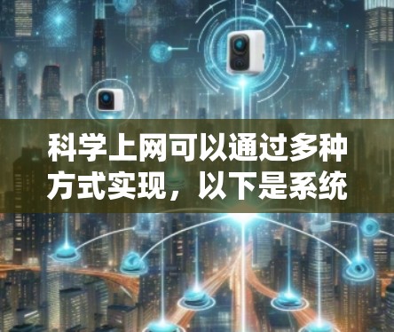 科学上网可以通过多种方式实现，以下是系统化的整理和建议