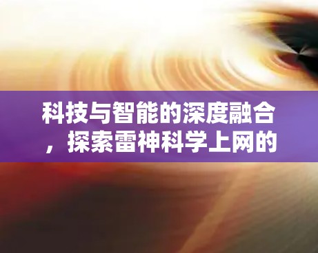 科技与智能的深度融合,探索雷神科学上网的技术突破 科技与智能的深度融合,探索雷神科学上网的技术突破